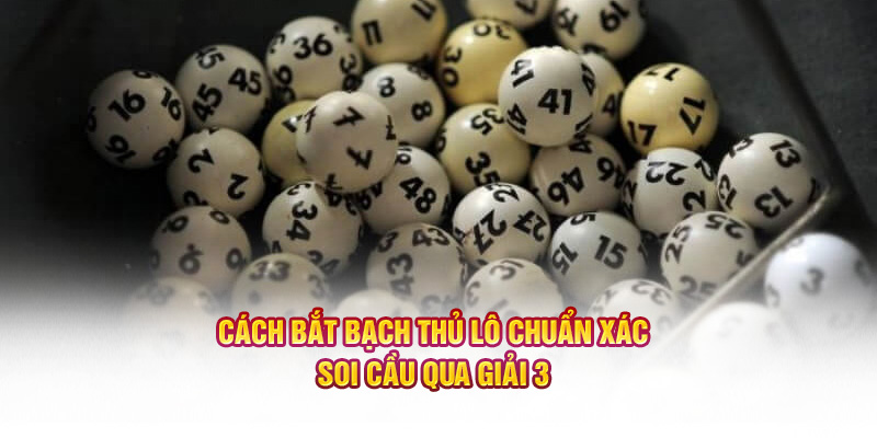 Cách bắt bạch thủ lô chuẩn xác - Soi cầu qua giải 3